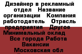 Дизайнер в рекламный отдел › Название организации ­ Компания-работодатель › Отрасль предприятия ­ Другое › Минимальный оклад ­ 1 - Все города Работа » Вакансии   . Московская обл.,Дзержинский г.